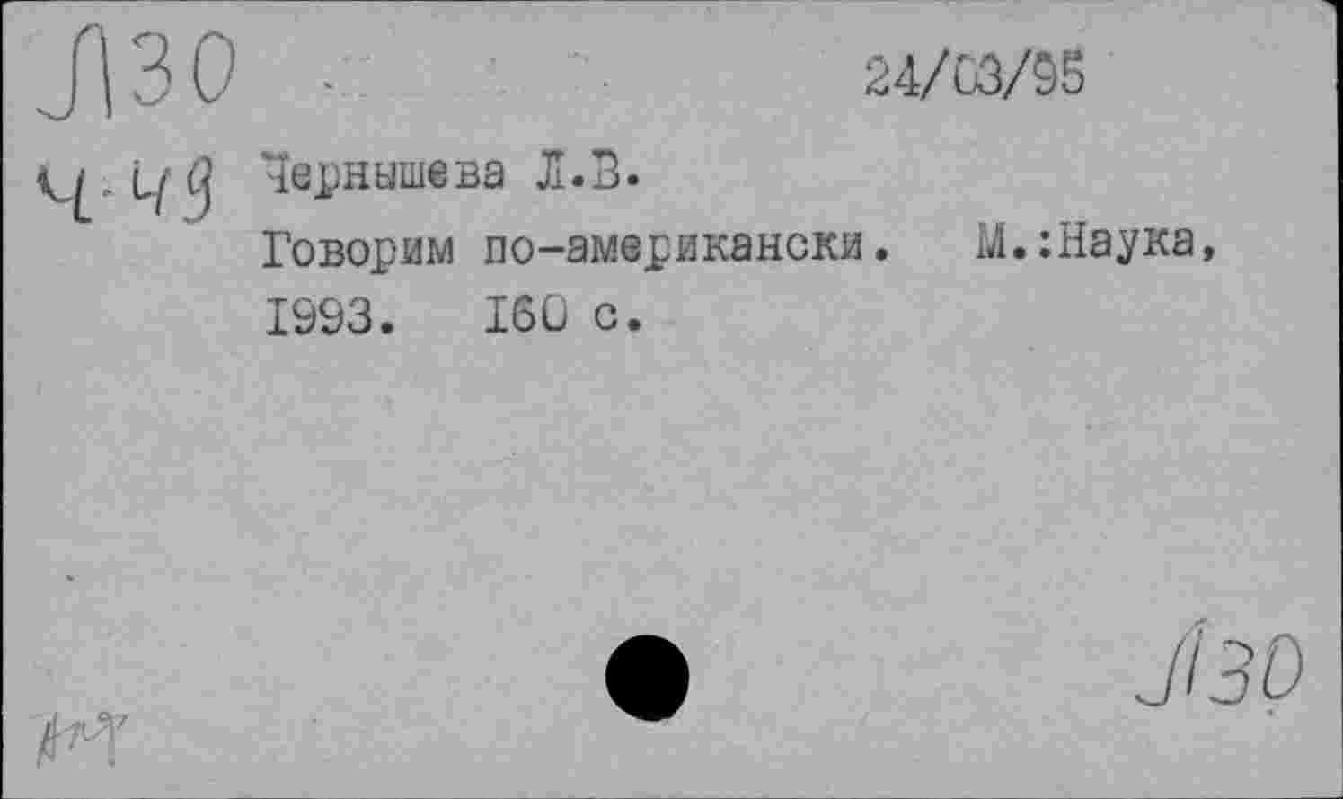 ﻿24/03/95
Чернышева Л.В.
Говорим по-американски. М.:Наука, 1993.	160 с.